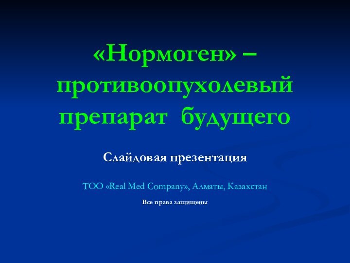 «Нормоген» – противоопухолевый препарат будущего Слайдовая презентацияТОО «Real Med Company», Алматы, КазахстанВсе права защищены