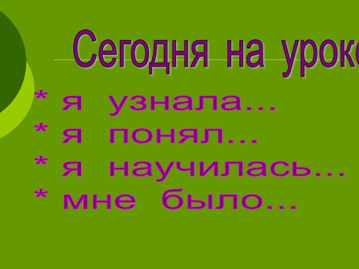 Сегодня на уроке* я узнала...  * я понял...  * я