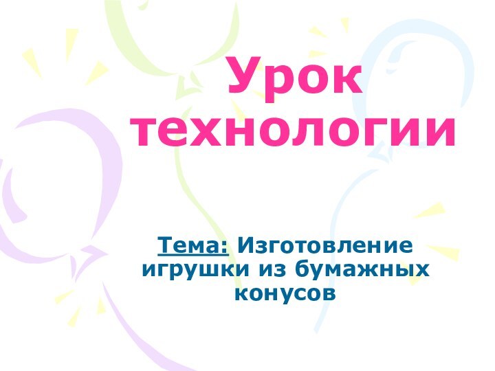 Урок технологии Тема: Изготовление игрушки из бумажных конусов