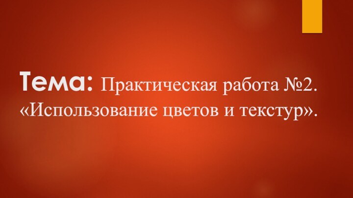 Тема: Практическая работа №2. «Использование цветов и текстур».