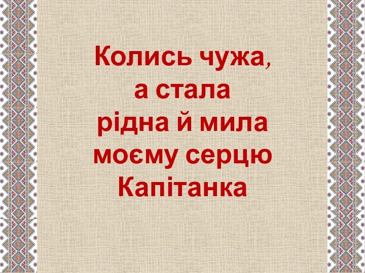 Колись чужа, а стала  рідна й мила моєму серцю  Капітанка