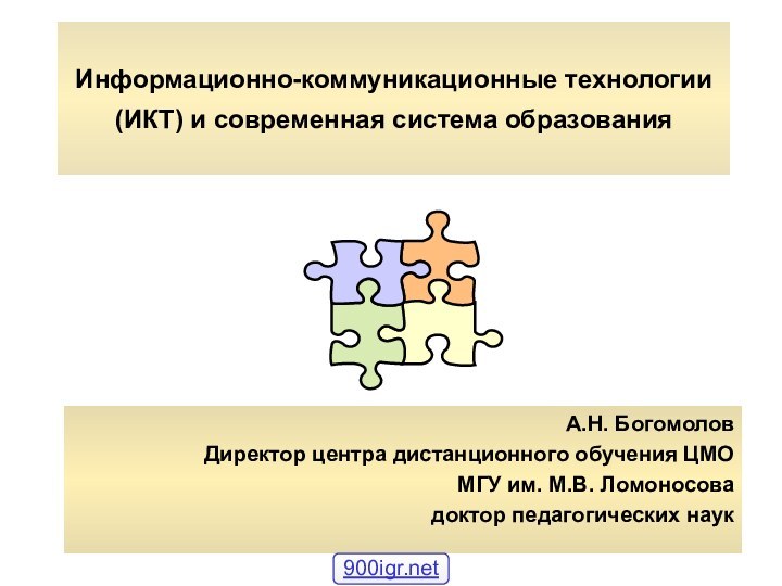 Информационно-коммуникационные технологии (ИКТ) и современная система образованияА.Н. БогомоловДиректор центра дистанционного обучения ЦМО