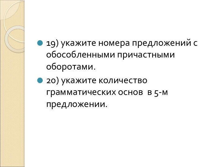 19) укажите номера предложений с обособленными причастными оборотами.20) укажите количество грамматических основ в 5-м предложении.