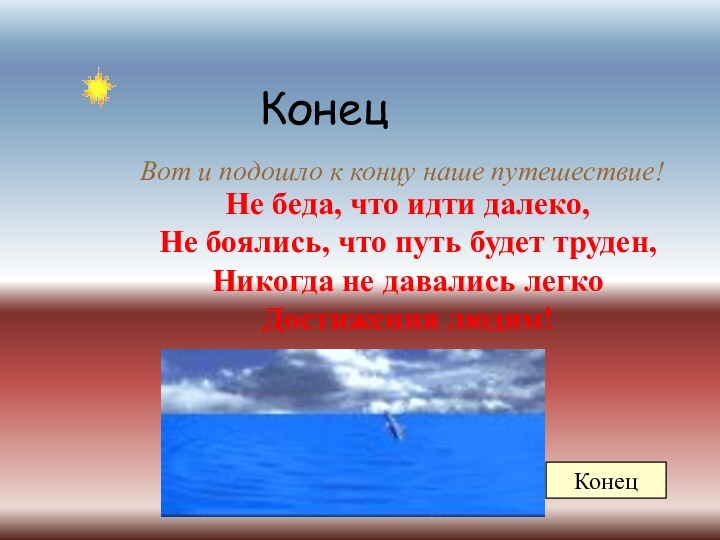 КонецВот и подошло к концу наше путешествие!Не беда, что идти далеко,