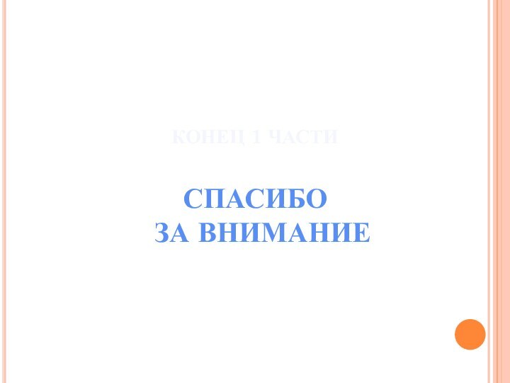 КОНЕЦ 1 ЧАСТИСПАСИБО ЗА ВНИМАНИЕ