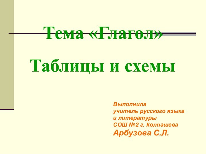 Тема «Глагол» Таблицы и схемы Выполнила учитель русского языкаи литературыСОШ №2 г. КолпашеваАрбузова С.Л.