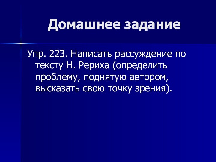 Домашнее заданиеУпр. 223. Написать рассуждение по тексту Н. Рериха (определить проблему, поднятую