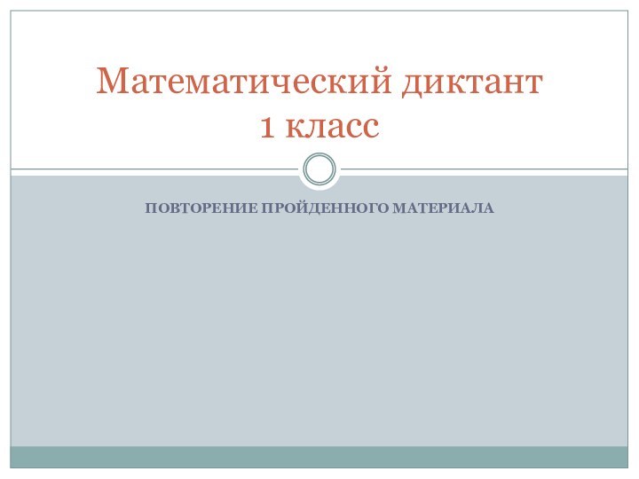 ПОВТОРЕНИЕ ПРОЙДЕННОГО МАТЕРИАЛАМатематический диктант 1 класс