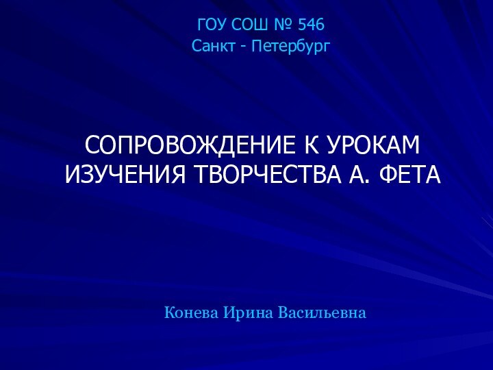 ГОУ СОШ № 546Санкт - ПетербургСОПРОВОЖДЕНИЕ К УРОКАМ ИЗУЧЕНИЯ ТВОРЧЕСТВА А. ФЕТАКонева Ирина Васильевна