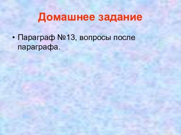 Домашнее заданиеПараграф №13, вопросы после параграфа.