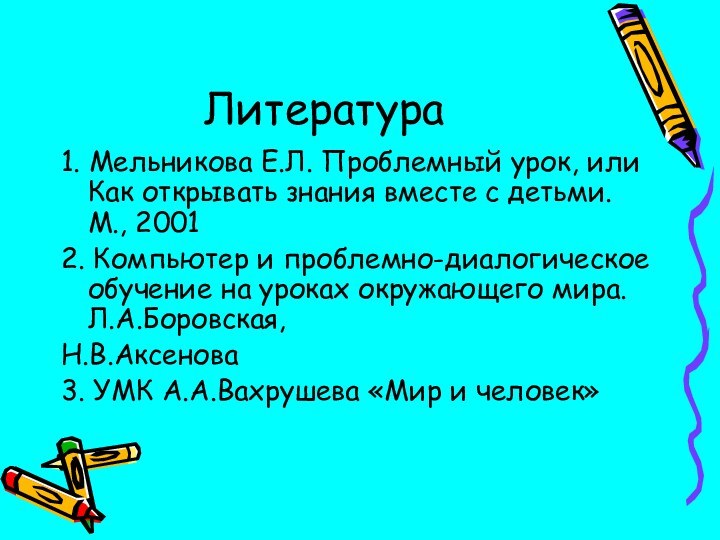 Литература1. Мельникова Е.Л. Проблемный урок, или Как открывать знания вместе с детьми.