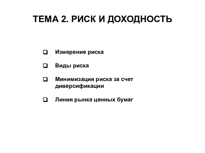 Измерение рискаВиды рискаМинимизация риска за счет диверсификацииЛиния рынка ценных бумагТЕМА 2. РИСК И ДОХОДНОСТЬ