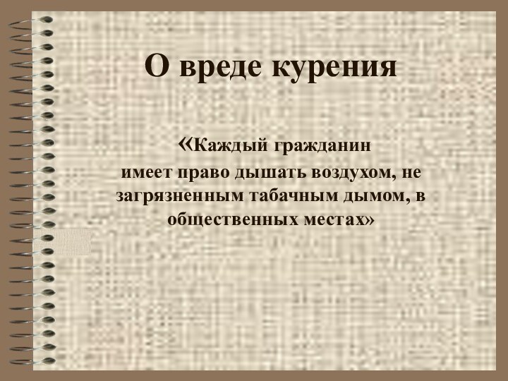 О вреде курения   «Каждый гражданин  имеет право дышать воздухом,