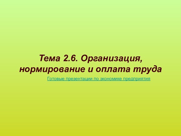 Тема 2.6. Организация, нормирование и оплата трудаГотовые презентации по экономике предприятия