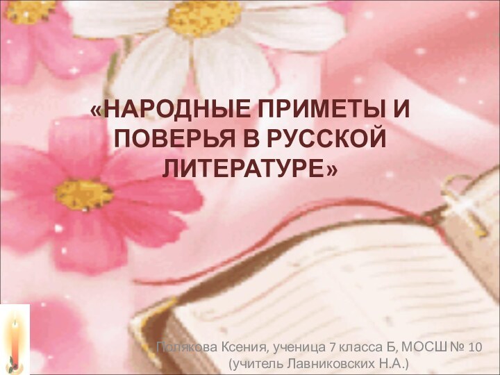 «НАРОДНЫЕ ПРИМЕТЫ И ПОВЕРЬЯ В РУССКОЙ ЛИТЕРАТУРЕ»  Полякова Ксения, ученица 7