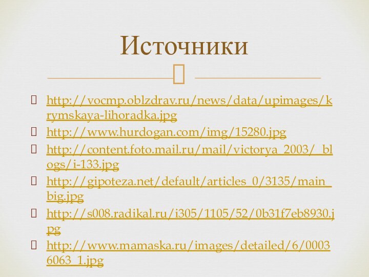 http://vocmp.oblzdrav.ru/news/data/upimages/krymskaya-lihoradka.jpghttp://www.hurdogan.com/img/15280.jpghttp://content.foto.mail.ru/mail/victorya_2003/_blogs/i-133.jpghttp://gipoteza.net/default/articles_0/3135/main_big.jpghttp://s008.radikal.ru/i305/1105/52/0b31f7eb8930.jpghttp://www.mamaska.ru/images/detailed/6/00036063_1.jpgИсточники