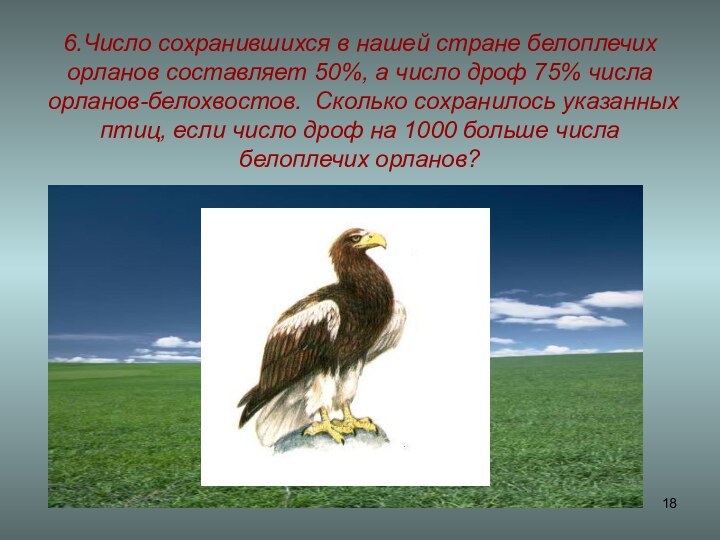 6.Число сохранившихся в нашей стране белоплечих орланов составляет 50%, а число дроф