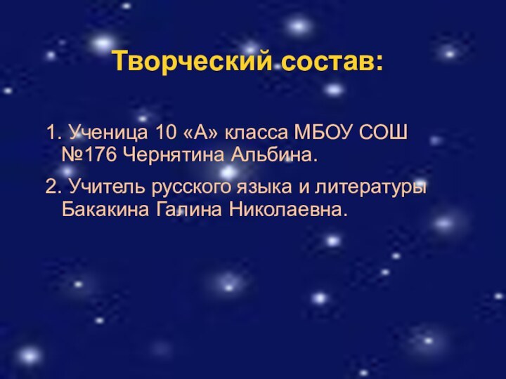 Творческий состав:1. Ученица 10 «А» класса МБОУ СОШ №176 Чернятина Альбина.2. Учитель