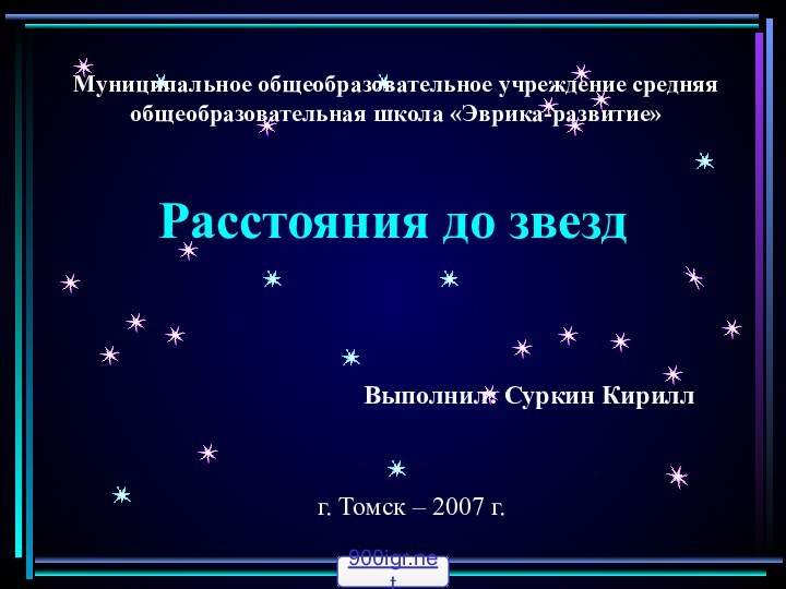 Расстояния до звездМуниципальное общеобразовательное учреждение средняя общеобразовательная школа «Эврика-развитие»Выполнил: Суркин Кириллг. Томск – 2007 г.