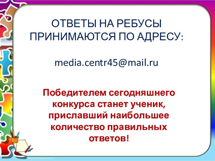 ОТВЕТЫ НА РЕБУСЫ ПРИНИМАЮТСЯ ПО АДРЕСУ:  media.centr45@mail.ru  Победителем сегодняшнего