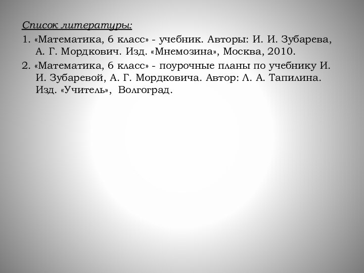 Список литературы:1. «Математика, 6 класс» - учебник. Авторы: И. И. Зубарева, А.