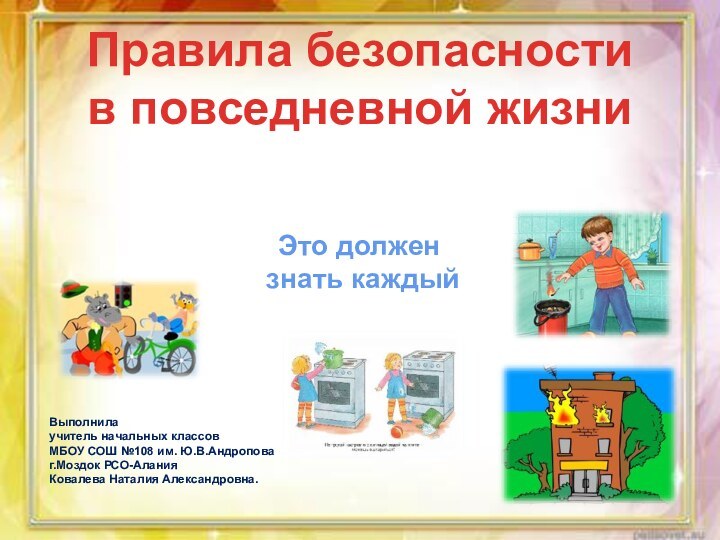 Выполнила учитель начальных классовМБОУ СОШ №108 им. Ю.В.Андроповаг.Моздок РСО-АланияКовалева Наталия Александровна.Правила безопасности