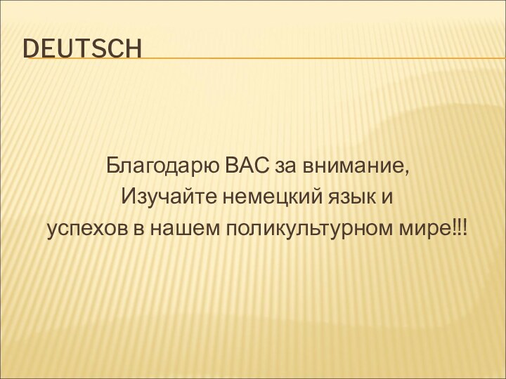 DEUTSCHБлагодарю ВАС за внимание,Изучайте немецкий язык и успехов в нашем поликультурном мире!!!