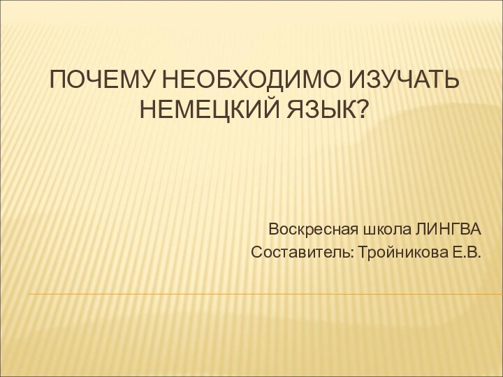 ПОЧЕМУ НЕОБХОДИМО ИЗУЧАТЬ НЕМЕЦКИЙ ЯЗЫК?Воскресная школа ЛИНГВАСоставитель: Тройникова Е.В.