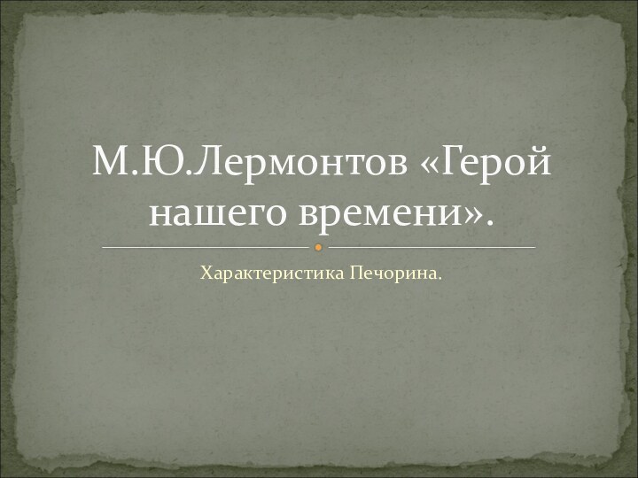 Характеристика Печорина.М.Ю.Лермонтов «Герой нашего времени».