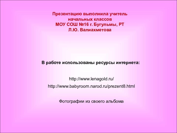 Презентацию выполнила учитель начальных классов МОУ СОШ №16 г. Бугульмы, РТЛ.Ю. Валиахметоваhttp://www.babyroom.narod.ru/prezent8.htmlВ