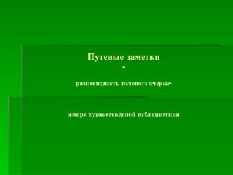 Путевые заметки - разновидность путевого очерка- жанра художественной публицистики