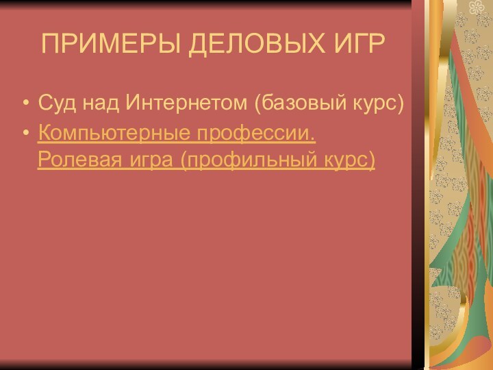 ПРИМЕРЫ ДЕЛОВЫХ ИГРСуд над Интернетом (базовый курс)Компьютерные профессии. Ролевая игра (профильный курс)