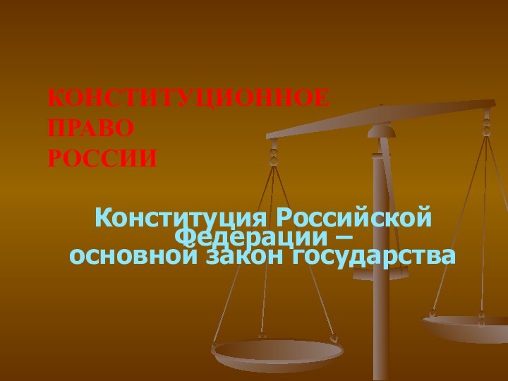 Конституционное  право  РоссииКонституция Российской Федерации – основной закон государства