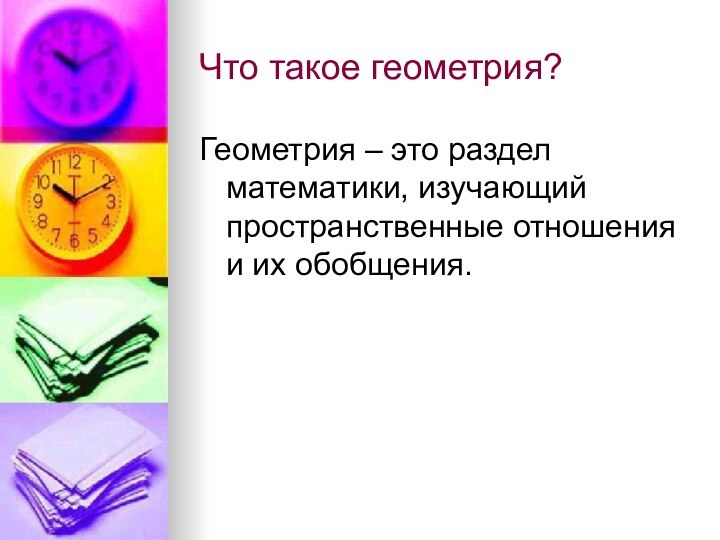 Что такое геометрия?Геометрия – это раздел математики, изучающий пространственные отношения и их обобщения.