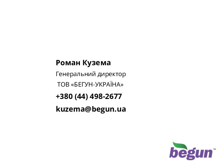 Контактна інформаціяРоман КуземаГенеральний директор ТОВ «БЕГУН-УКРАЇНА»+380 (44) 498-2677kuzema@begun.ua