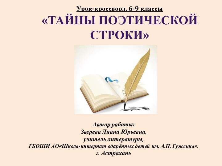 Автор работы:Зверева Лиана Юрьевна,учитель литературы,ГБОШИ АО«Школа-интернат одарённых детей им. А.П. Гужвина».г. АстраханьУрок-кроссворд, 6-9 классы«тайны поэтической строки»