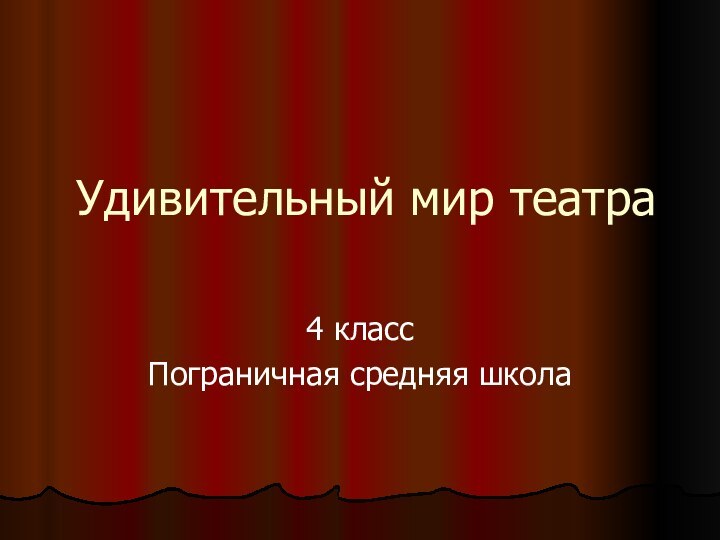 Удивительный мир театра4 классПограничная средняя школа