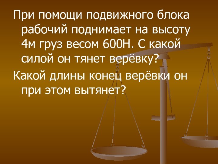 При помощи подвижного блока рабочий поднимает на высоту 4м груз весом 600Н.