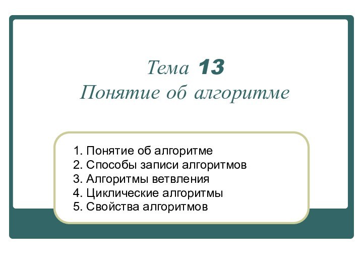 Тема 13 Понятие об алгоритме1. Понятие об алгоритме2. Способы записи алгоритмов3. Алгоритмы