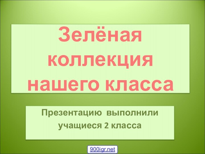 Зелёная коллекция нашего классаПрезентацию выполнили учащиеся 2 класса