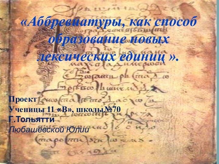 «Аббревиатуры, как способ образование новых лексических единиц ». ПроектУченицы 11 «В», школы№70Г.Тольятти Любашевской Юлии