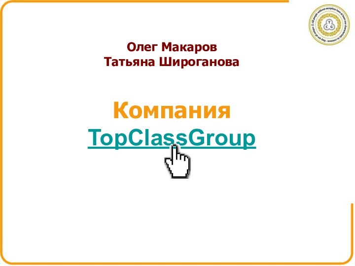 Олег МакаровТатьяна ШирогановаКомпания TopClassGroup