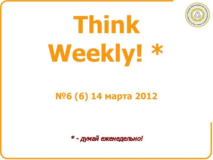 Think Weekly! ** - думай еженедельно!№6 (6) 14 марта 2012
