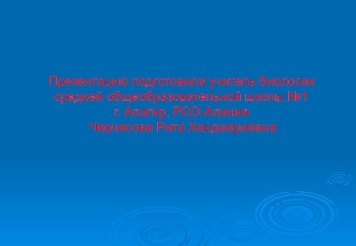 Презентацию подготовила учитель биологии средней общеобразовательной школы №1  г. Алагир, РСО-Алания
