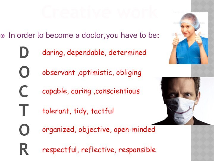 In order to become a doctor,you have to be:Creative workDOCTORdaring, dependable, determinedobservant