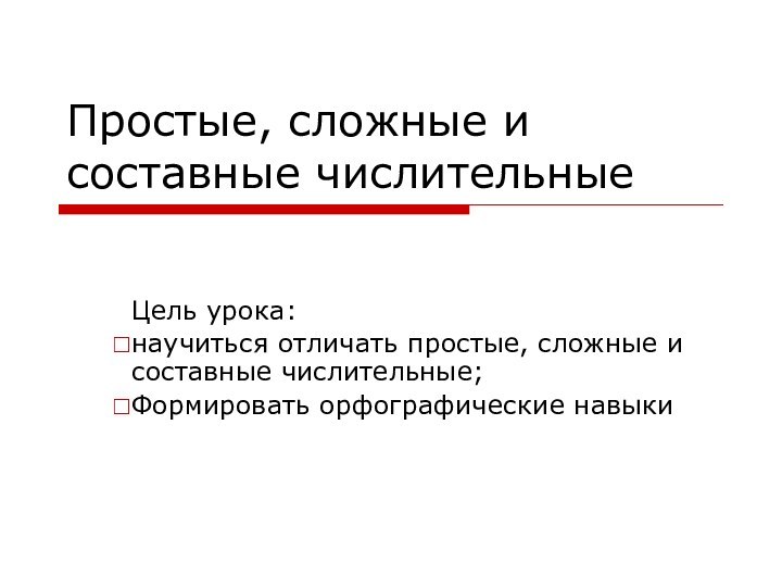 Простые, сложные и составные числительныеЦель урока: научиться отличать простые, сложные и составные числительные;Формировать орфографические навыки