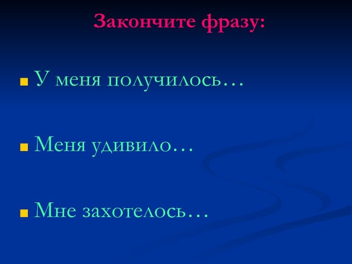 Закончите фразу: У меня получилось…Меня удивило…Мне захотелось…