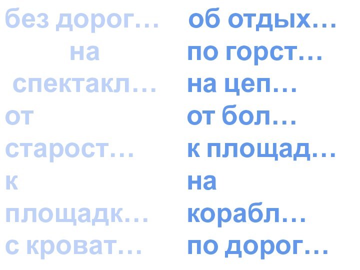 без дорог…на спектакл…от старост…к площадк…с кроват…в сет…от подруг…в магазин…об отдых…по горст…на цеп…от