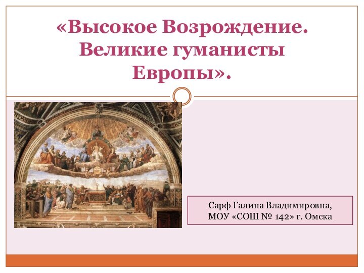 «Высокое Возрождение. Великие гуманисты Европы». Сарф Галина Владимировна, МОУ «СОШ № 142» г. Омска