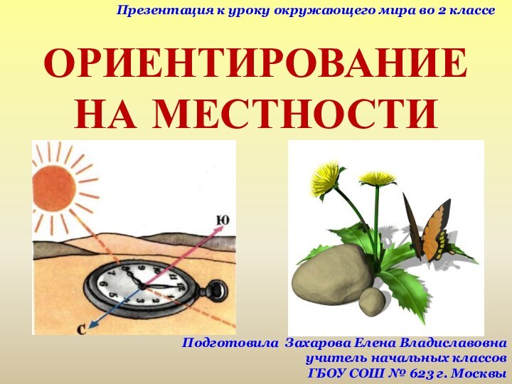 ОРИЕНТИРОВАНИЕ НА МЕСТНОСТИПрезентация к уроку окружающего мира во 2 классеПодготовила Захарова Елена